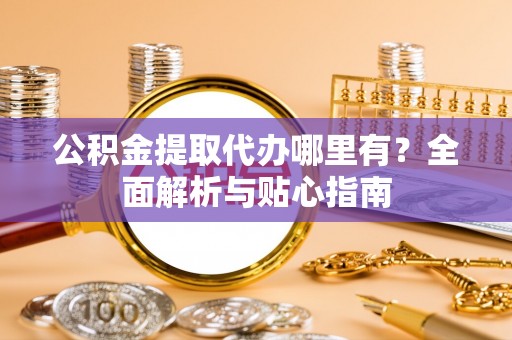 辽中公积金提取代办哪里有？全面解析与贴心指南