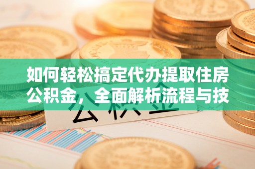 辽中如何轻松搞定代办提取住房公积金，全面解析流程与技巧