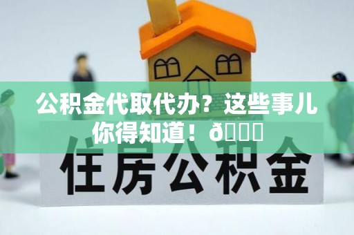 辽中公积金代取代办？这些事儿你得知道！😎