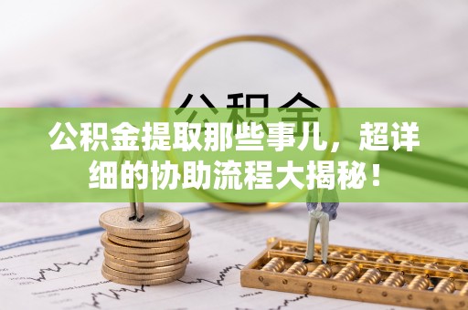 辽中公积金提取那些事儿，超详细的协助流程大揭秘！