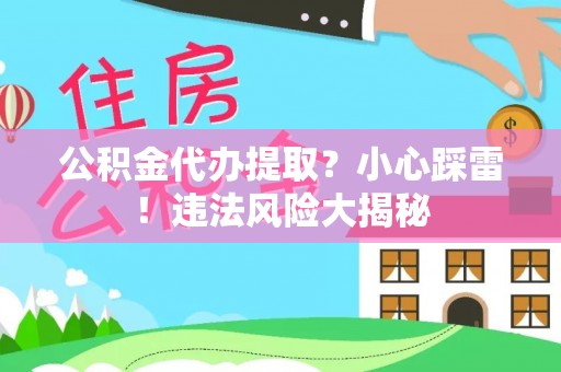 辽中公积金代办提取？小心踩雷！违法风险大揭秘