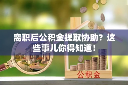 辽中离职后公积金提取协助？这些事儿你得知道！