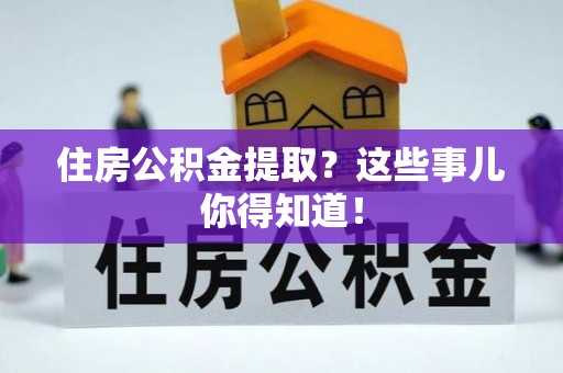 辽中住房公积金提取？这些事儿你得知道！