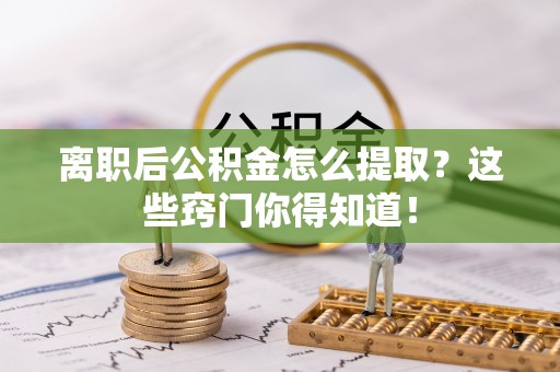 辽中离职后公积金怎么提取？这些窍门你得知道！