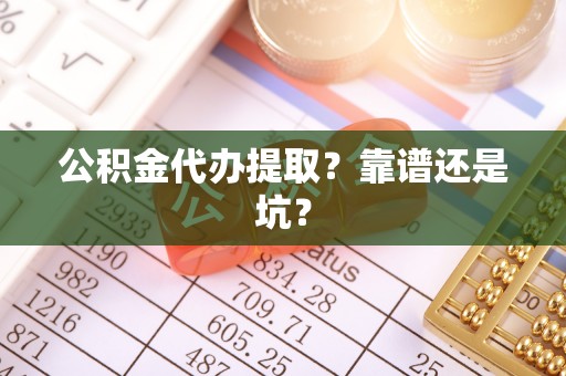 辽中公积金代办提取？靠谱还是坑？