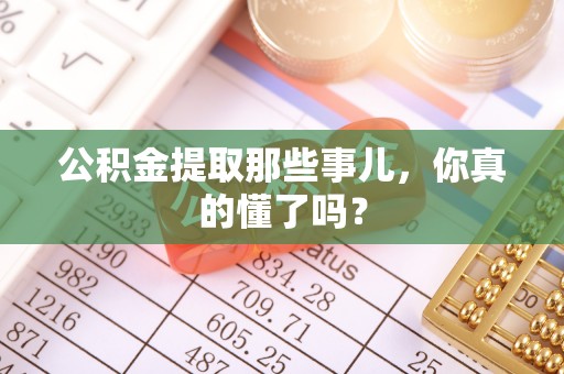 辽中公积金提取那些事儿，你真的懂了吗？