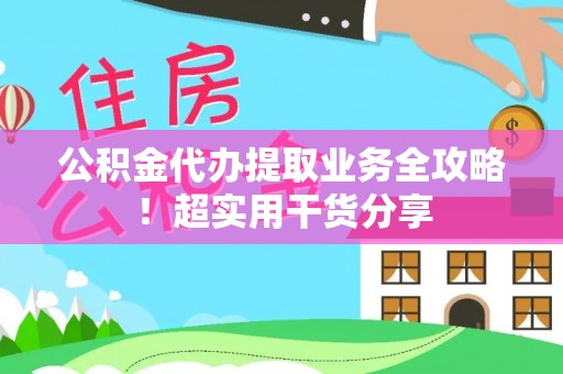 辽中公积金代办提取业务全攻略！超实用干货分享