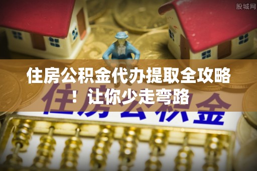 辽中住房公积金代办提取全攻略！让你少走弯路