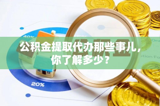 辽中公积金提取代办那些事儿，你了解多少？