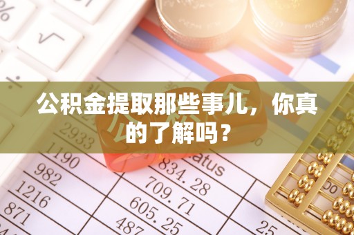 辽中公积金提取那些事儿，你真的了解吗？