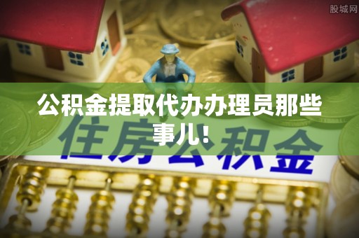 辽中公积金提取代办办理员那些事儿！
