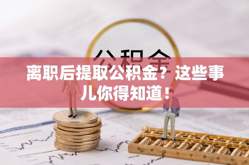 辽中离职后提取公积金？这些事儿你得知道！
