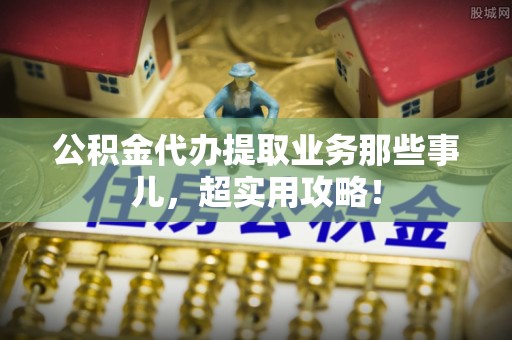 辽中公积金代办提取业务那些事儿，超实用攻略！