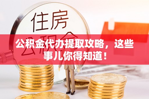 辽中公积金代办提取攻略，这些事儿你得知道！