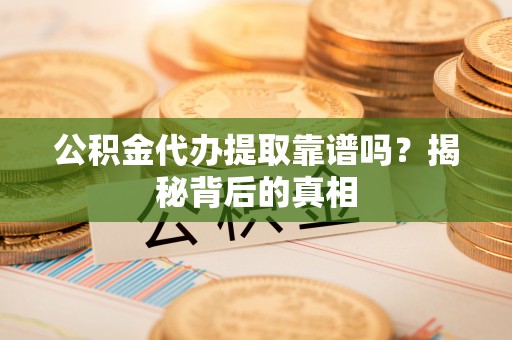 辽中公积金代办提取靠谱吗？揭秘背后的真相