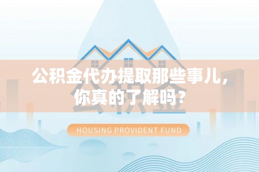 辽中公积金代办提取那些事儿，你真的了解吗？