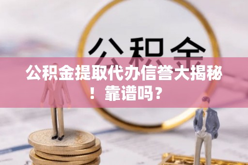 辽中公积金提取代办信誉大揭秘！靠谱吗？