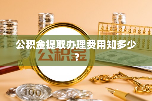 辽中公积金提取办理费用知多少？