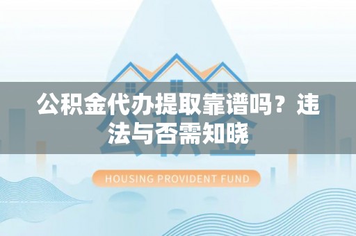 辽中公积金代办提取靠谱吗？违法与否需知晓