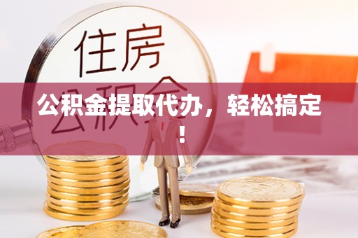 辽中公积金提取代办，轻松搞定！