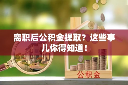 辽中离职后公积金提取？这些事儿你得知道！