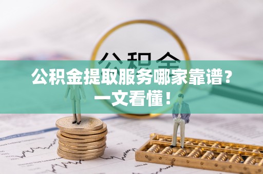 辽中公积金提取服务哪家靠谱？一文看懂！