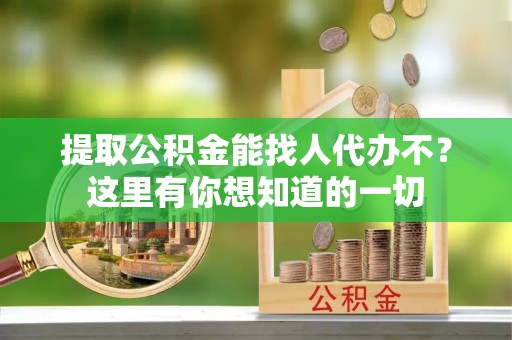 辽中提取公积金能找人代办不？这里有你想知道的一切