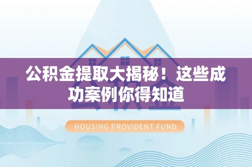 辽中公积金提取大揭秘！这些成功案例你得知道