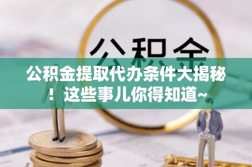 辽中公积金提取代办条件大揭秘！这些事儿你得知道~
