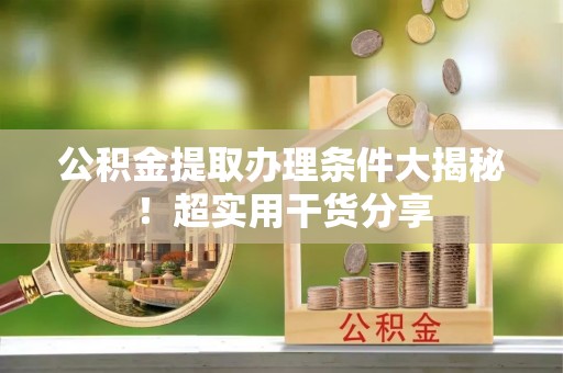辽中公积金提取办理条件大揭秘！超实用干货分享