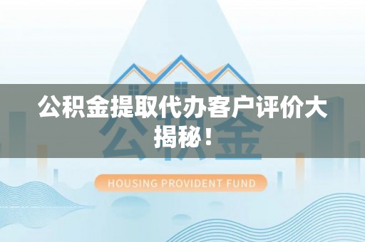 辽中公积金提取代办客户评价大揭秘！