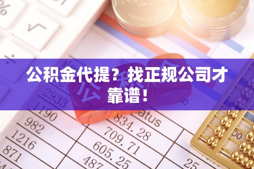 辽中公积金代提？找正规公司才靠谱！