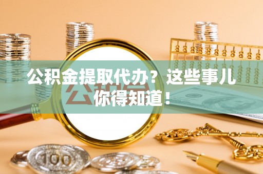 辽中公积金提取代办？这些事儿你得知道！