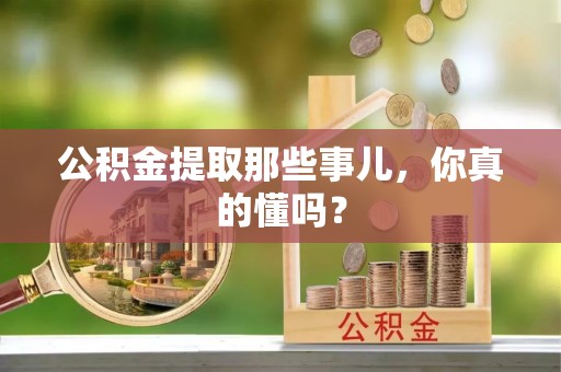 辽中公积金提取那些事儿，你真的懂吗？