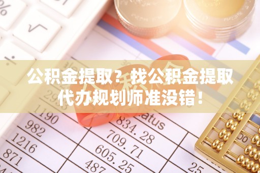 辽中公积金提取？找公积金提取代办规划师准没错！