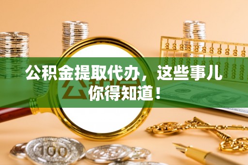 辽中公积金提取代办，这些事儿你得知道！