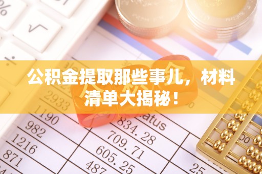 辽中公积金提取那些事儿，材料清单大揭秘！