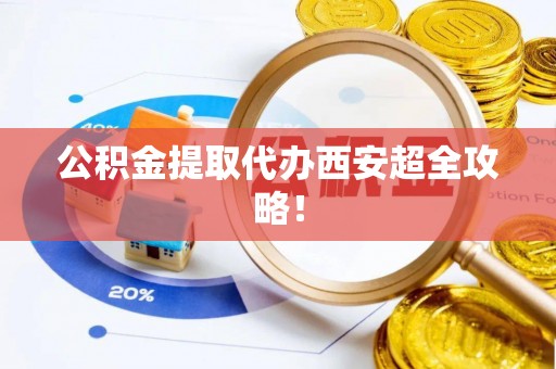 辽中公积金提取代办西安超全攻略！