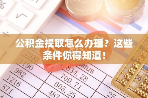 辽中公积金提取怎么办理？这些条件你得知道！