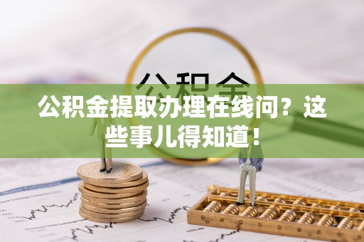 辽中公积金提取办理在线问？这些事儿得知道！
