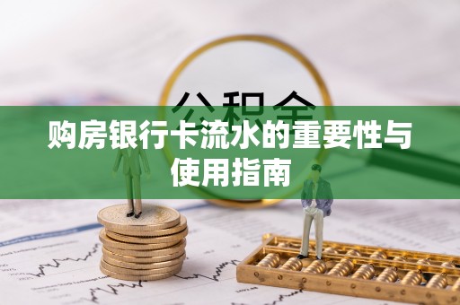 辽中购房银行卡流水的重要性与使用指南
