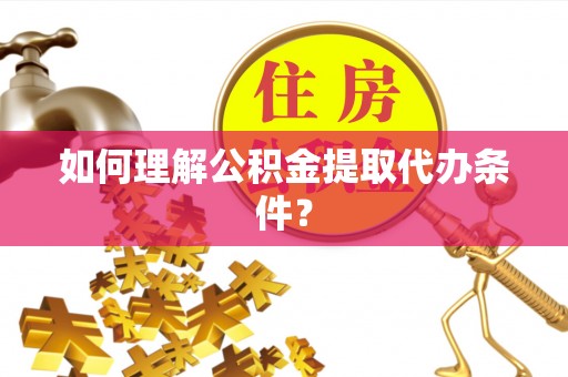 辽中如何理解公积金提取代办条件？