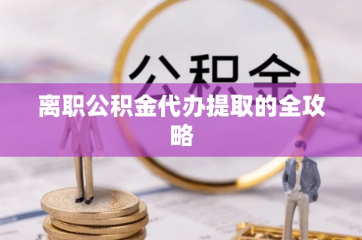 辽中离职公积金代办提取的全攻略