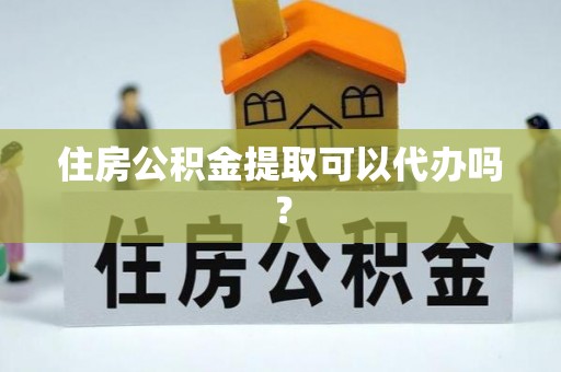 辽中住房公积金提取可以代办吗？